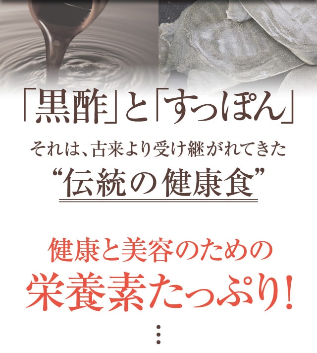 「黒酢」と「すっぽん」それは、古来より受け継がれてきた”伝統の健康食”健康と美容のための栄養素が満載なのです!