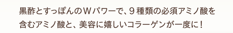 『杜のすっぽん黒酢』はアミノ酸とコラーゲンが一度にとれる!黒酢とすっぽんのWパワーで、9種類の必須アミノ酸を含むたっぷりのアミノ酸と、美容にうれしいぷるぷるのコラーゲンが一度に!!