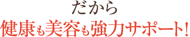 さらに!アミノ酸・コラーゲンだけじゃない!女性にうれしい成分満載。だから健康も美容も強力サポート!