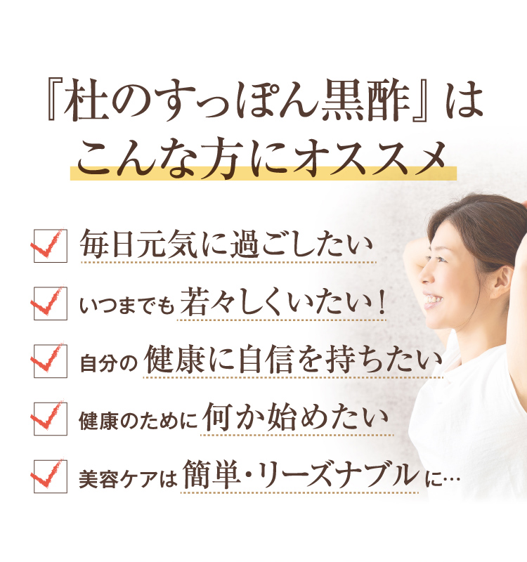 「杜のすっぽん黒酢」はこんな方におススメ　毎日元気に過ごしたい。いつまでも若々しくいたい。自分の健康に自信を持ちたい。健康のために何か始めたい。美容ケアは簡単・リーズナブルに。