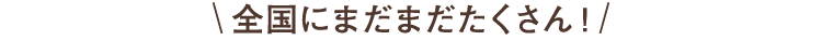全国にまだまだたくさん