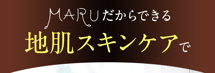 MARUだからできる地肌スキンケアで