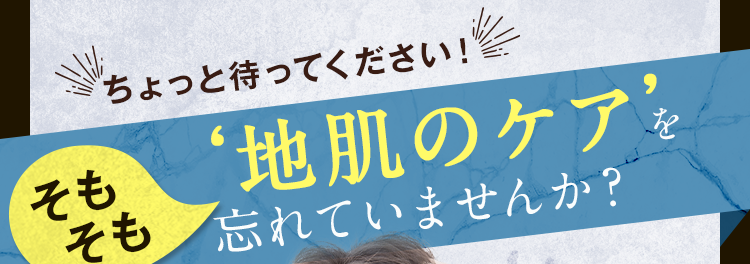 地肌のケアを忘れていませんか？