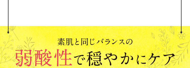 素肌と同じバランスの弱酸性で穏やかにケア