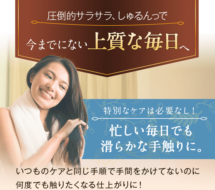 圧倒的サラサラ、しゅるんっで今までにない上質な毎日へ