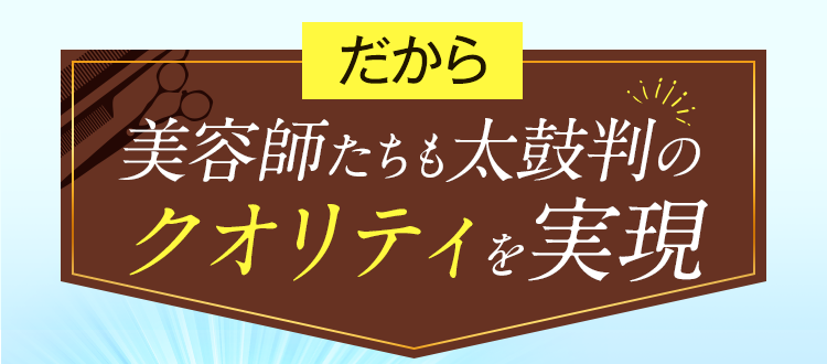 美容師たちも太鼓判のクオリティを実現