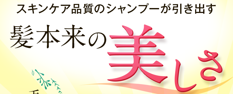 スキンケア品質のシャンプーが引き出す