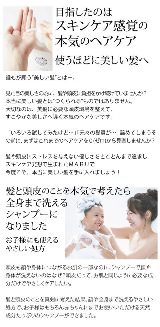 目指したのはスキンケア感覚の本気のヘアケア
使うほどに美しい髪へ 髪と頭皮のことを本気で考えたら全身まで洗えるシャンプーになりました
赤ちゃんにも使えるやさしい処方